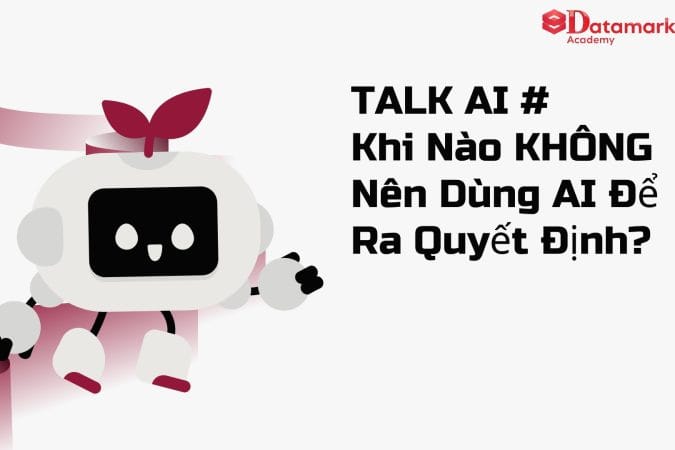 Khi Nào KHÔNG Nên Dùng AI Để Ra Quyết Định